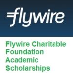 Flywire Charitable Foundation Academic Scholarships Flywire Charitable Foundation Academic Scholarships
